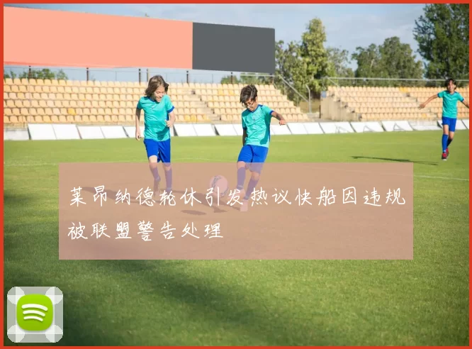 莱昂纳德轮休引发热议快船因违规被联盟警告处理
