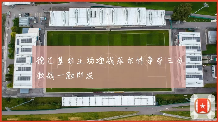 德乙基尔主场迎战菲尔特争夺三分激战一触即发
