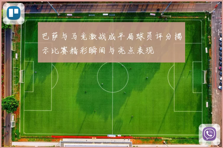 巴萨与马竞激战成平局球员评分揭示比赛精彩瞬间与亮点表现