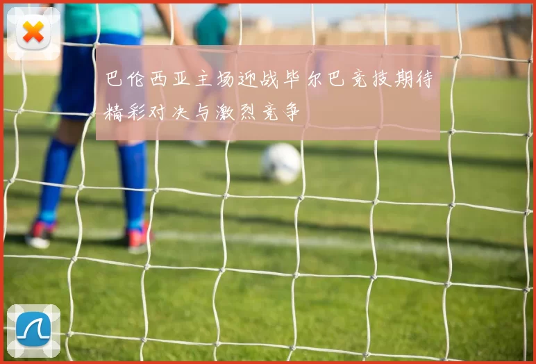 巴伦西亚主场迎战毕尔巴竞技期待精彩对决与激烈竞争