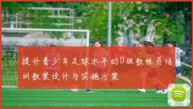 提升青少年足球水平的D级教练员培训教案设计与实施方案