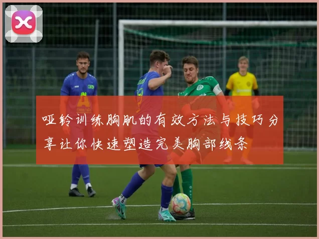 哑铃训练胸肌的有效方法与技巧分享让你快速塑造完美胸部线条