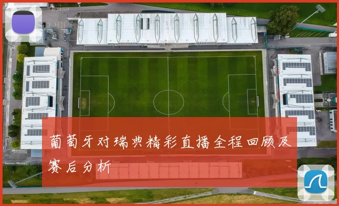 葡萄牙对瑞典精彩直播全程回顾及赛后分析